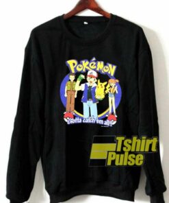 Pokemon Gotta Catch’em All sweatshirt Pokemon Gotta Catch’em All sweatshirt