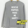 Rescue puppies make me happy sweatshirt