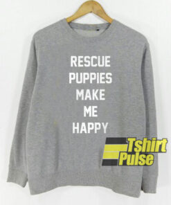 Rescue puppies make me happy sweatshirt