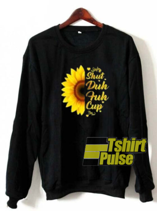 Shut Duh Fuh Cup Sunflowers sweatshirt