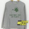 Sometimes I Wet My Plants sweatshirt