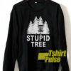 Stupid Tree sweatshirt