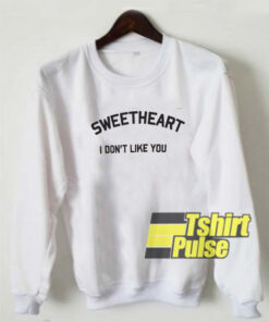 Sweetheart I don’t like you sweatshirt