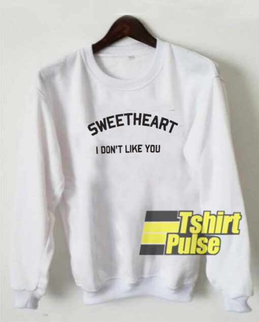 Sweetheart I don’t like you sweatshirt