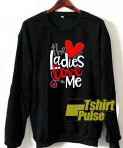 The Ladies Love Me sweatshirt
