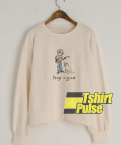 Trey is good sweatshirt