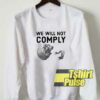 We Will Not Comply sweatshirt