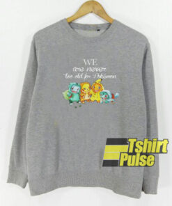 We are never too old Pokemon sweatshirt