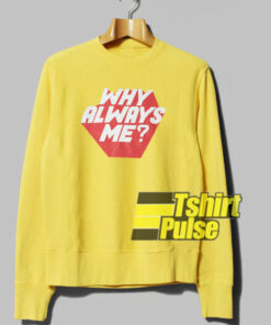 Why Always Me sweatshirt