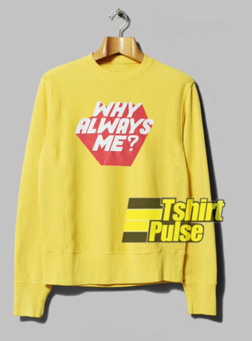 Why Always Me sweatshirt