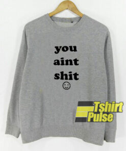 You Aint Shit sweatshirt