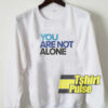 You Are Not Alone sweatshirt