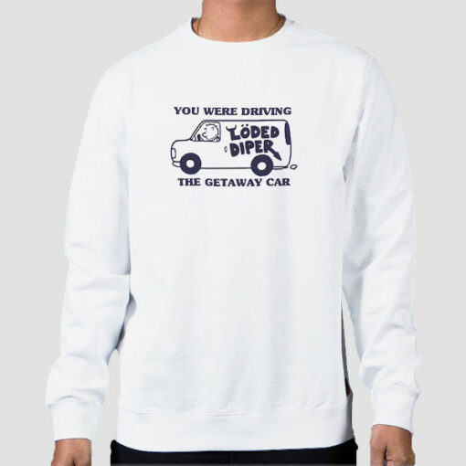 You We’re Driving the Getaway Car Loded Diper Sweatshirt Cheap