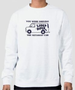 You We’re Driving the Getaway Car Loded Diper Sweatshirt Cheap 3 You We're Driving the Getaway Car Loded Diper Sweatshirt Cheap 4