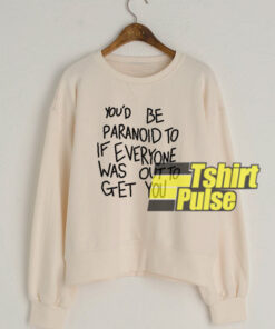 You’d Be Paranoid To If Everyone sweatshirt