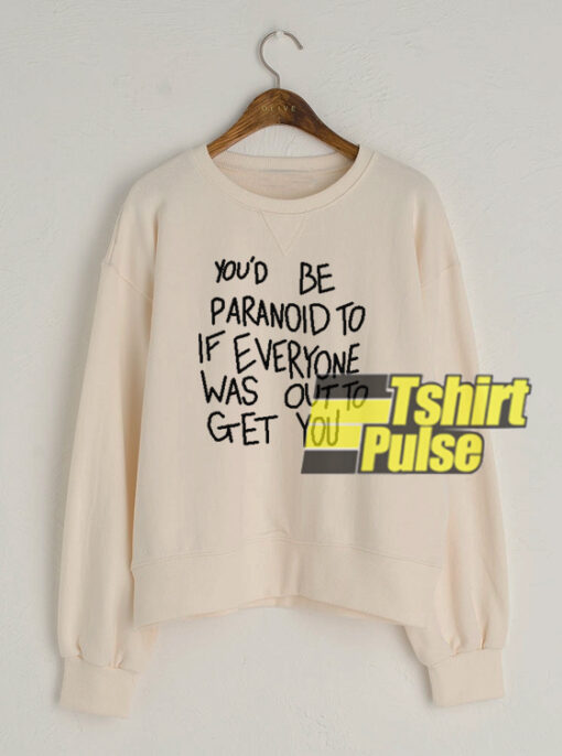 You’d Be Paranoid To If Everyone sweatshirt