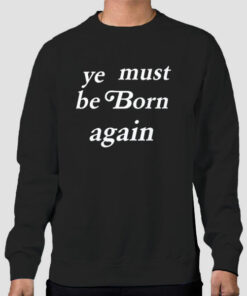 kanYe Must Be Born Again Ye Sweatshirt Cheap kanYe Must Be Born Again Ye Sweatshirt Cheap