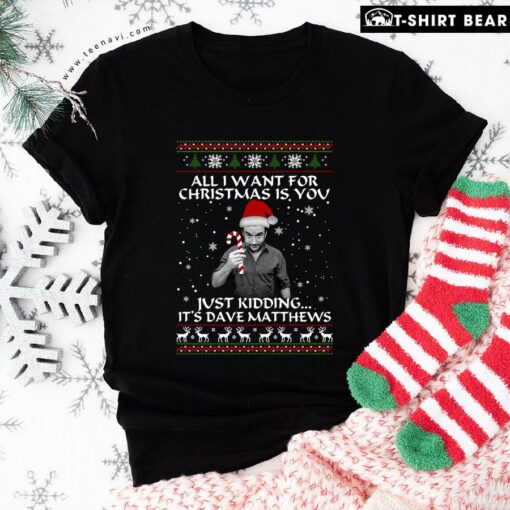 All I Want For Christmas Is You Just Kidding It’s Dave Matthews T-Shirt