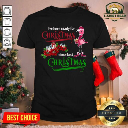 Cool Flamingo I’ve Been Ready For Xmas Gift For Flamingo Lovers Since Last Christmas Shirt