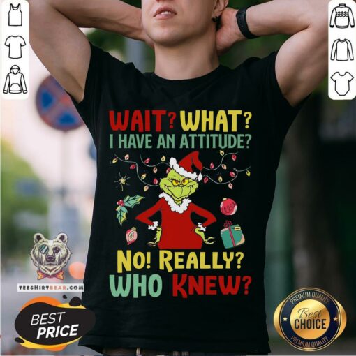 Cool The Grinch Wait What I Have An Attitude No Really Who Knew Christmas Shirt