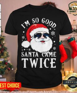 Cute I’m So Good Santa Came Twice Christmas Shirt