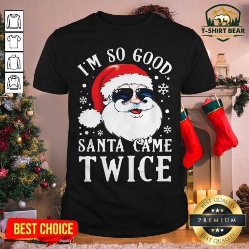 Cute I’m So Good Santa Came Twice Christmas Shirt