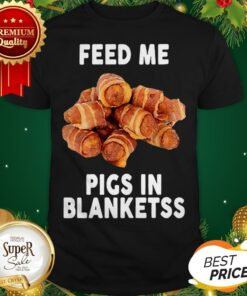 Feed Me Pigs In Blankets Banter King Shirt