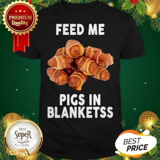 Feed Me Pigs In Blankets Banter King Shirt