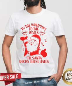 Funny To The Windows To The Walls Til Santa Decks These Halls Christmas Shirt