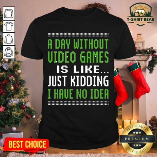 Good A Day Without Video Games Is Like Just Hiding I Have No Idea Christmas Shirt