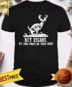 Good Hey Vegans My Food Poops On Your Food Shirt