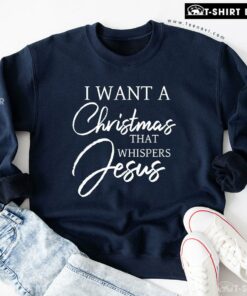 Good I Want A Christmas That Whispers Jesus Sweatshirt