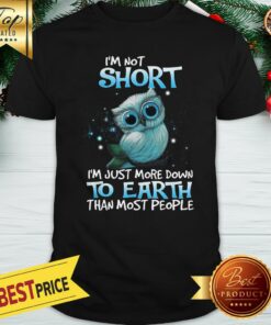 Good I’m Not Short I’m Just More Down To Earth Than Most People Shirt