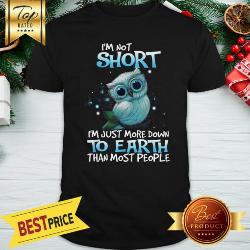 Good I’m Not Short I’m Just More Down To Earth Than Most People Shirt