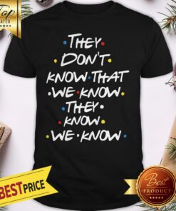 Hot They Don’t Know That We Now Shirt