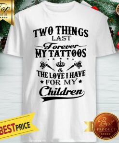 Hot Two Things Last Forever My Tattoos The Love I Have For My Children Shirt