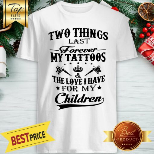 Hot Two Things Last Forever My Tattoos The Love I Have For My Children Shirt