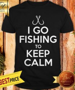 I Go Fishing To Keep Calm Shirt