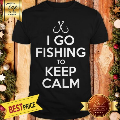 I Go Fishing To Keep Calm Shirt