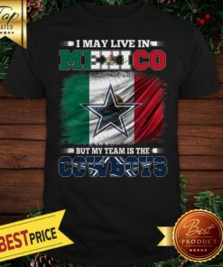 I May Live In Mexico But My Team Is The Dallas Cowboys Shirt