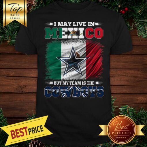 I May Live In Mexico But My Team Is The Dallas Cowboys Shirt