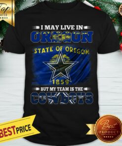 I May Live In State Of Oregon 1859 But My Team Is The Dallas Cowboys Shirt
