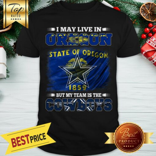 I May Live In State Of Oregon 1859 But My Team Is The Dallas Cowboys Shirt