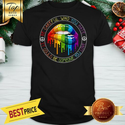 LGBT Lips Be Careful Who You Hate It Could Be Someone You Love Shirt