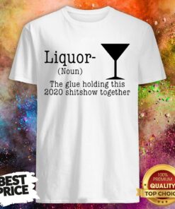 Liquor The Glue Holding This 2020 Shitshow Together Shirt