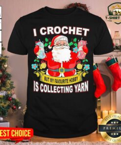 Lovely Santa I Crochet But My Favourite Hobby Is Collecting Yarn Christmas Shirt