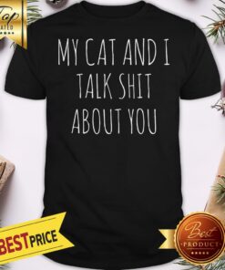 My Cat And I Talk Shit About You Shirt