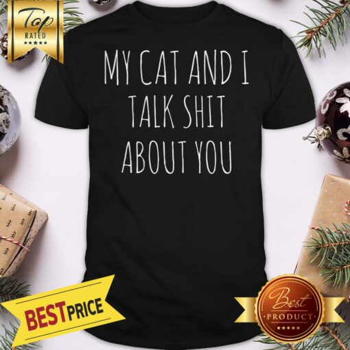 My Cat And I Talk Shit About You Shirt