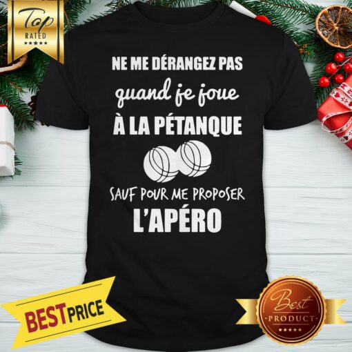 Ne Me Derangez Pas Quand Je Joue a La Petanque Shirt