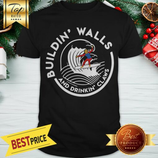 Nice Donald Trump Buildin Walls And Drinkkin’ Claws Shirt